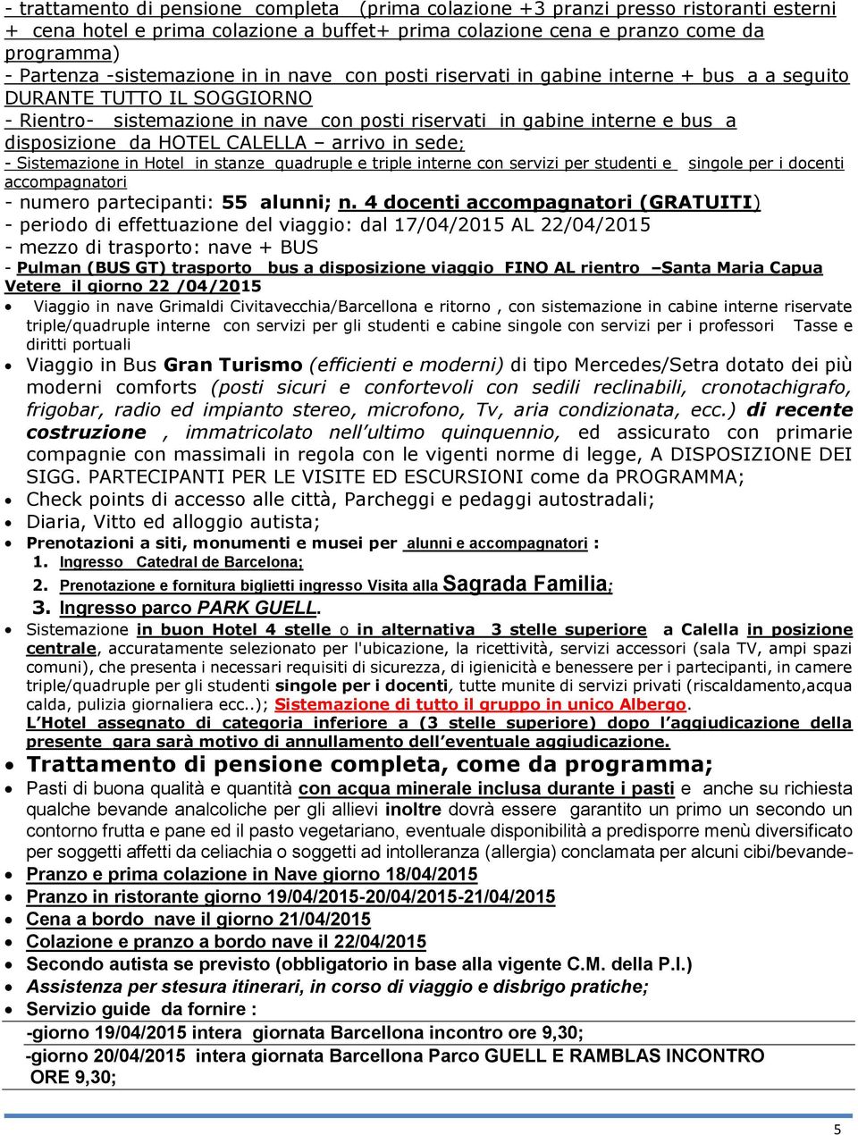 da HOTEL CALELLA arrivo in sede; - Sistemazione in Hotel in stanze quadruple e triple interne con servizi per studenti e singole per i docenti accompagnatori - numero partecipanti: 55 alunni; n.