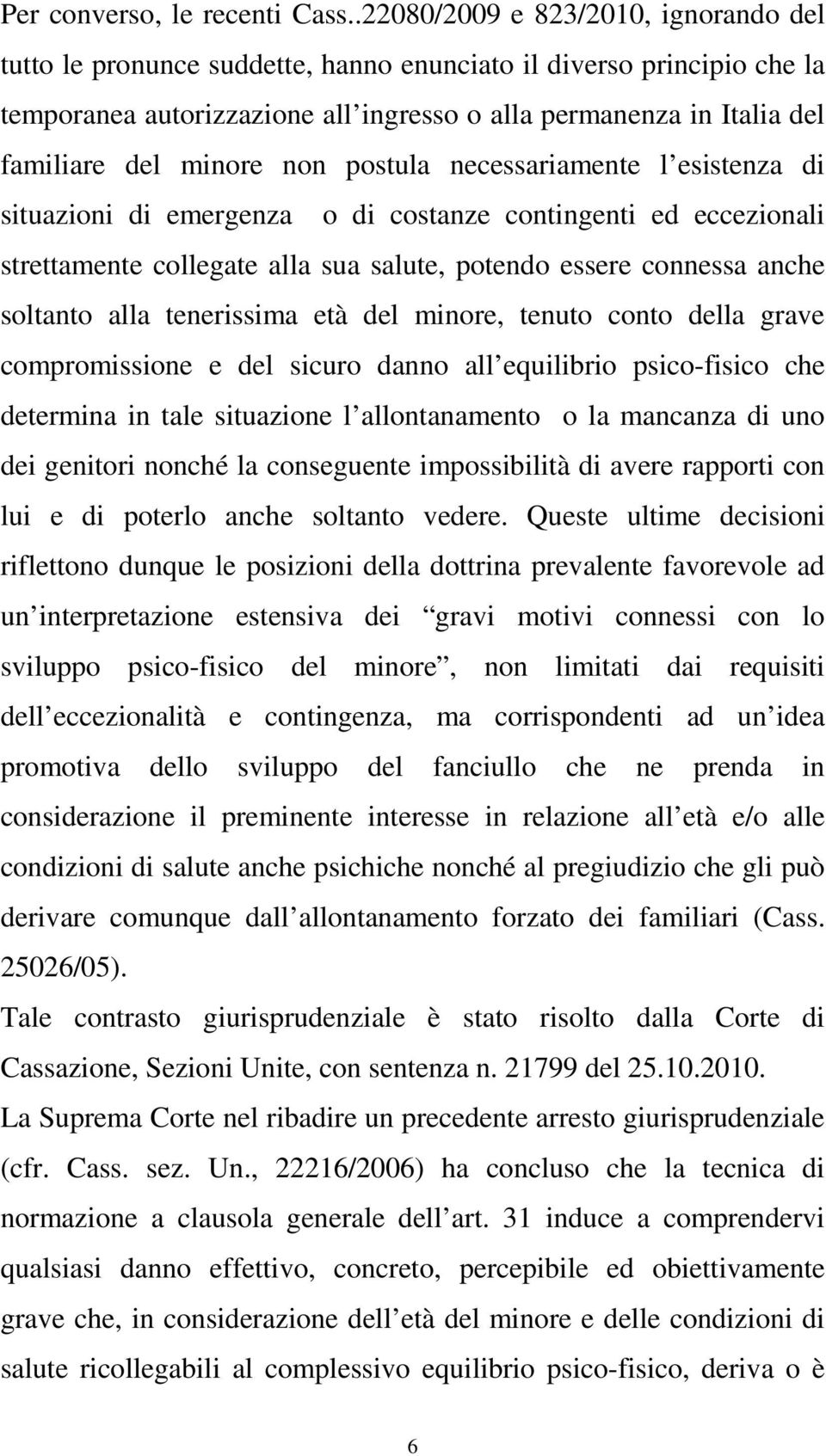 minore non postula necessariamente l esistenza di situazioni di emergenza o di costanze contingenti ed eccezionali strettamente collegate alla sua salute, potendo essere connessa anche soltanto alla