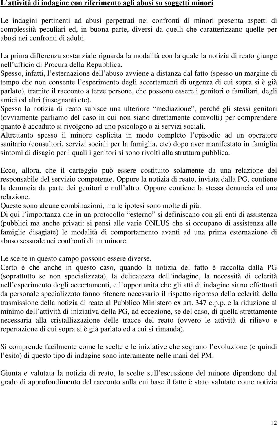 La prima differenza sostanziale riguarda la modalità con la quale la notizia di reato giunge nell ufficio di Procura della Repubblica.