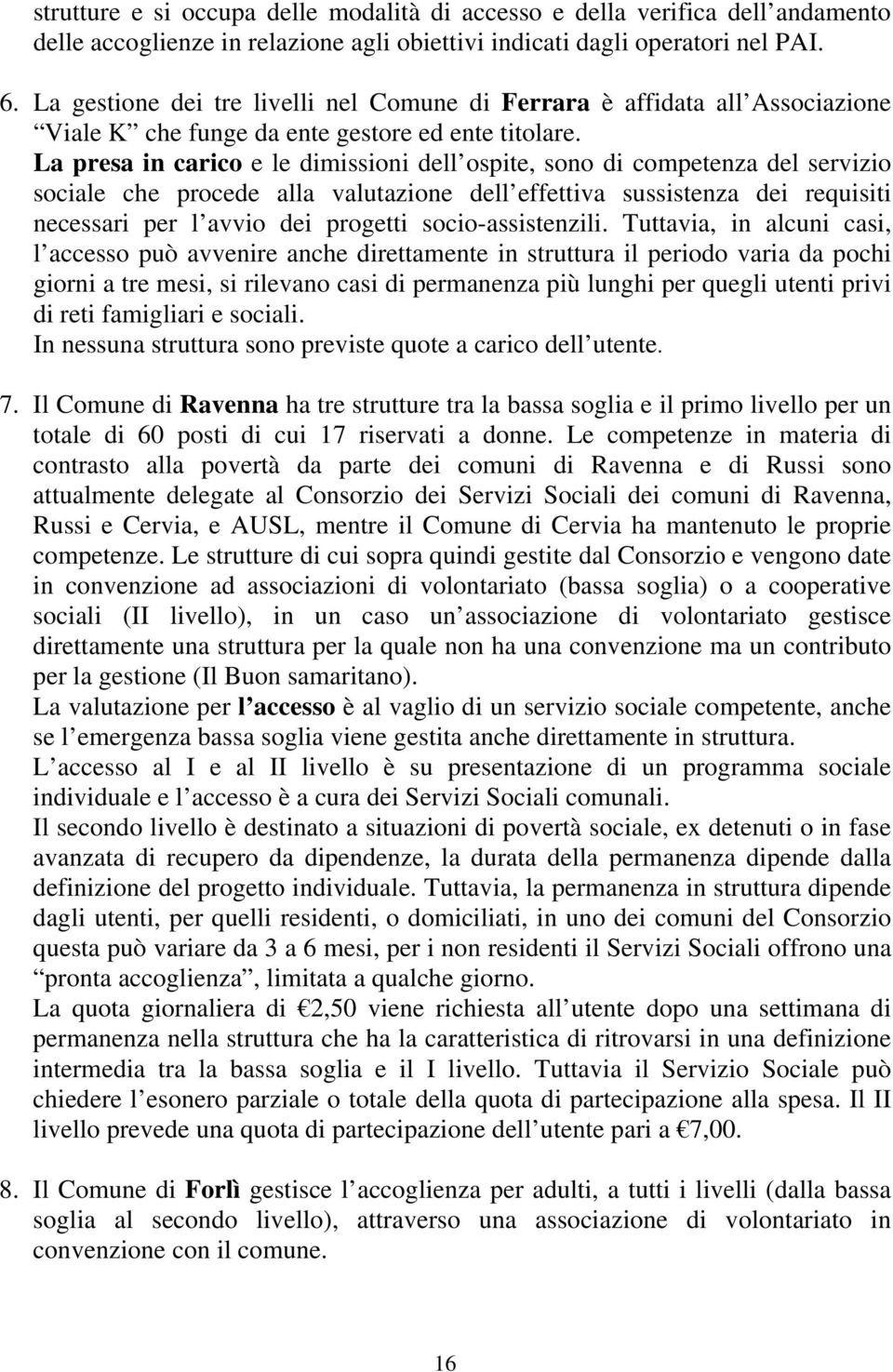 La presa in carico e le dimissioni dell ospite, sono di competenza del servizio sociale che procede alla valutazione dell effettiva sussistenza dei requisiti necessari per l avvio dei progetti