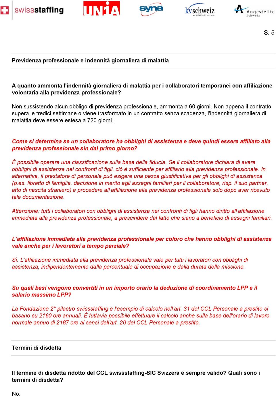 Non appena il contratto supera le tredici settimane o viene trasformato in un contratto senza scadenza, l'indennità giornaliera di malattia deve essere estesa a 720 giorni.