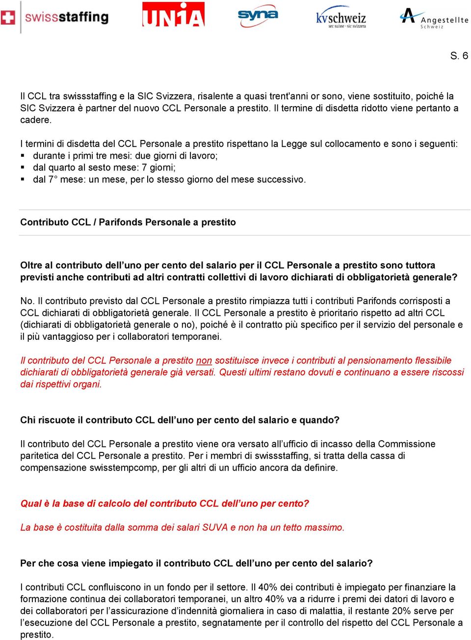 I termini di disdetta del CCL Personale a prestito rispettano la Legge sul collocamento e sono i seguenti: durante i primi tre mesi: due giorni di lavoro; dal quarto al sesto mese: 7 giorni; dal 7