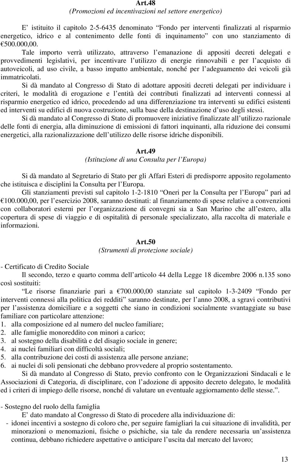 Tale importo verrà utilizzato, attraverso l emanazione di appositi decreti delegati e provvedimenti legislativi, per incentivare l utilizzo di energie rinnovabili e per l acquisto di autoveicoli, ad