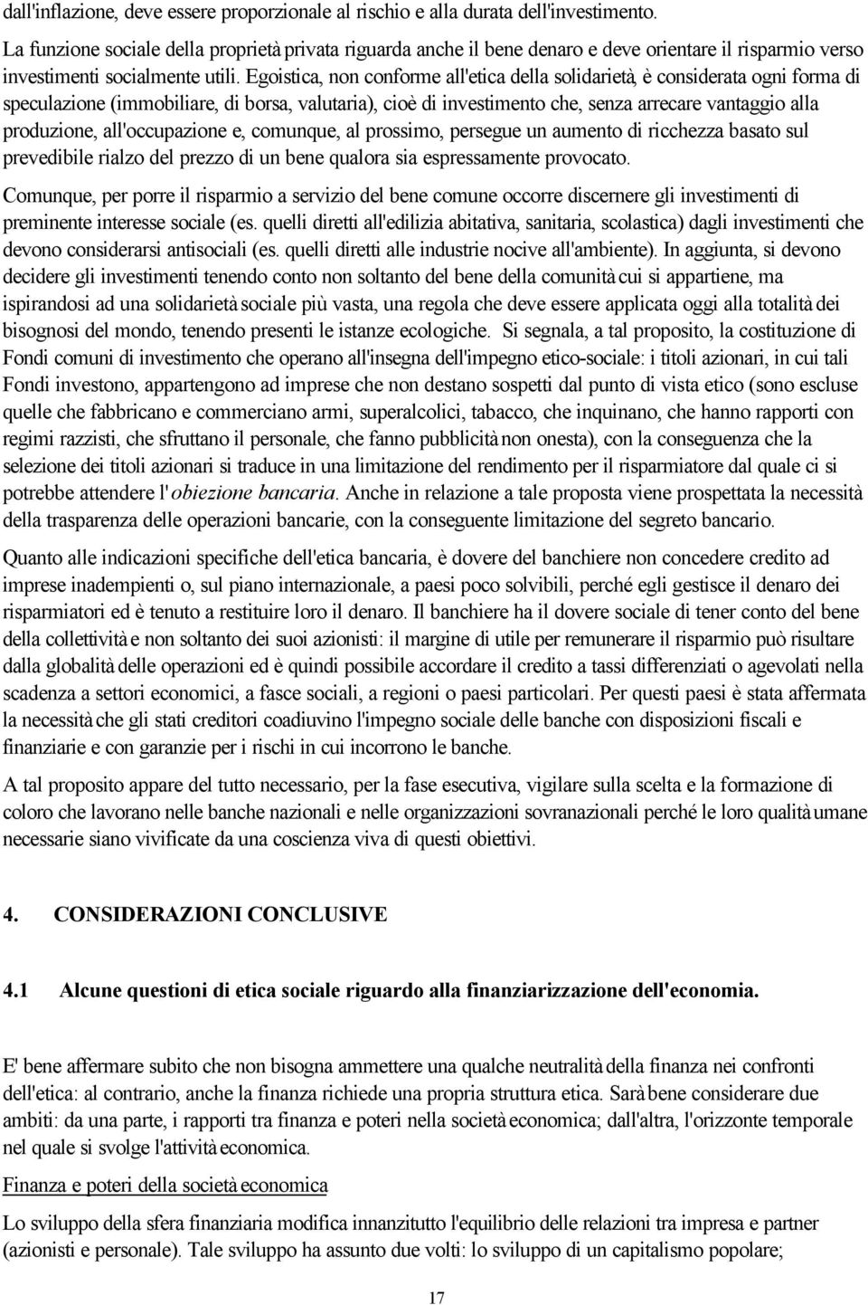 Egoistica, non conforme all'etica della solidarietà, è considerata ogni forma di speculazione (immobiliare, di borsa, valutaria), cioè di investimento che, senza arrecare vantaggio alla produzione,