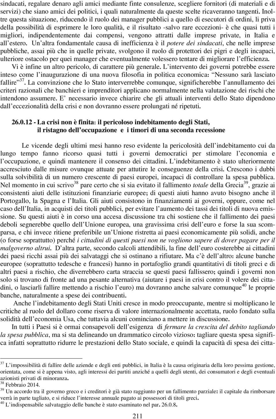 Inoltre questa situazione, riducendo il ruolo dei manager pubblici a quello di esecutori di ordini, li priva della possibilità di esprimere le loro qualità, e il risultato -salvo rare eccezioni- è