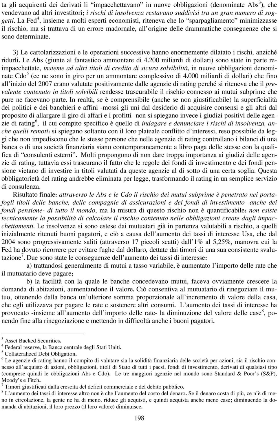 La Fed 4, insieme a molti esperti economisti, riteneva che lo sparpagliamento minimizzasse il rischio, ma si trattava di un errore madornale, all origine delle drammatiche conseguenze che si sono