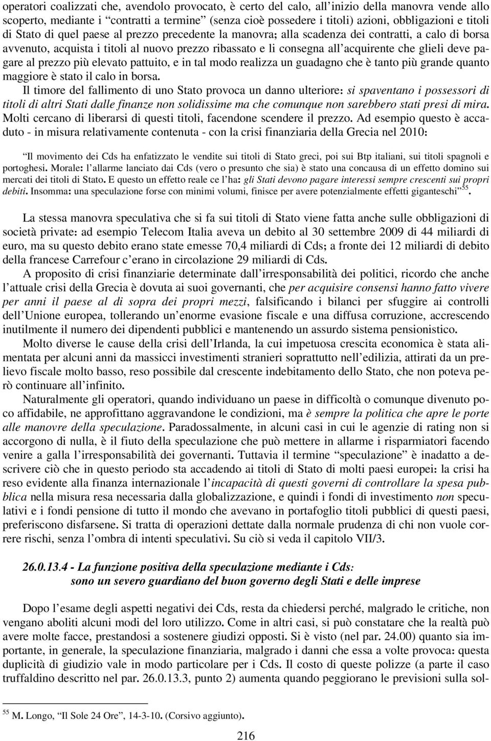 glieli deve pagare al prezzo più elevato pattuito, e in tal modo realizza un guadagno che è tanto più grande quanto maggiore è stato il calo in borsa.