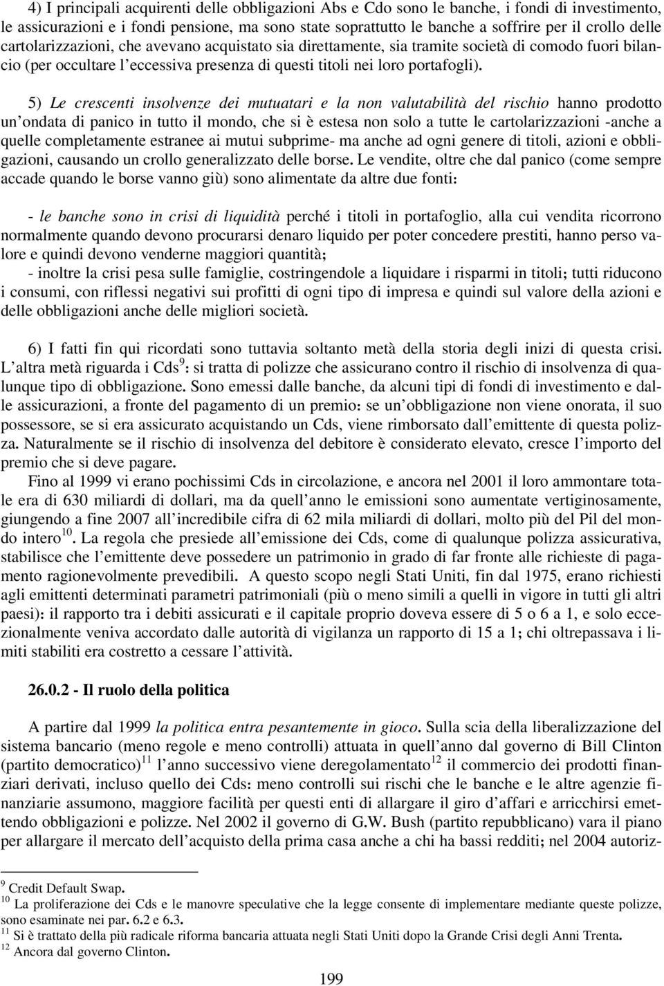 5) Le crescenti insolvenze dei mutuatari e la non valutabilità del rischio hanno prodotto un ondata di panico in tutto il mondo, che si è estesa non solo a tutte le cartolarizzazioni -anche a quelle