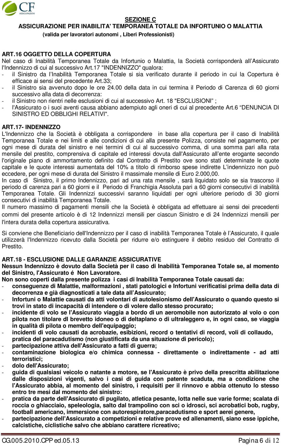 17 "INDENNIZZO" qualora: - il Sinistro da l Inabilità Temporanea Totale si sia verificato durante il periodo in cui la Copertura è efficace ai sensi del precedente Art.