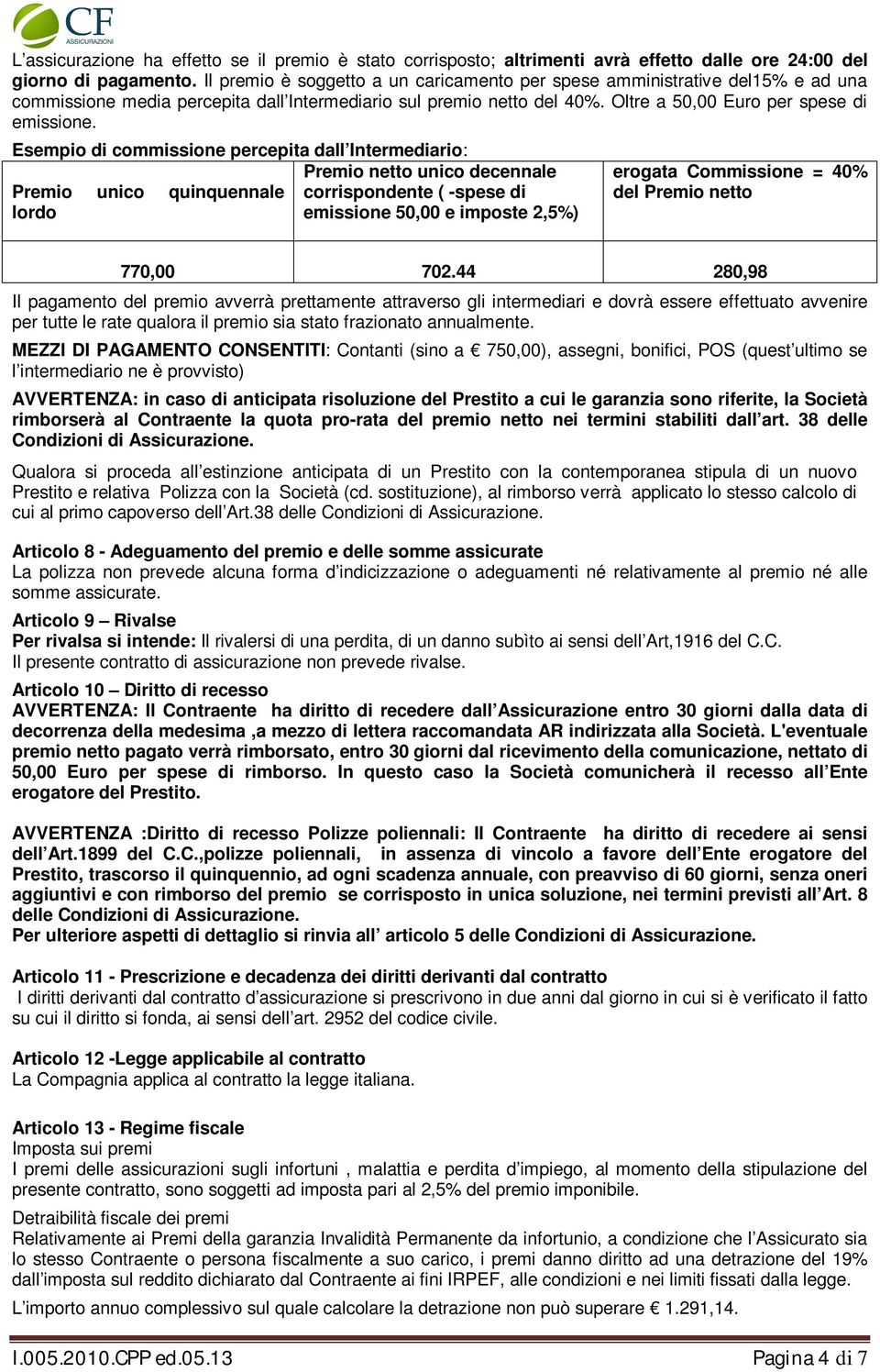 Esempio di commissione percepita dall Intermediario: Premio unico quinquennale lordo Premio netto unico decennale corrispondente ( -spese di emissione 50,00 e imposte 2,5%) erogata Commissione = 40%