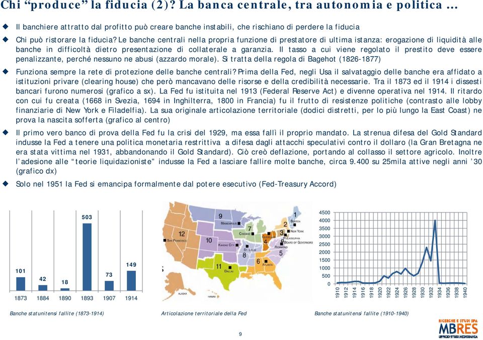 Le banche centrali nella propria funzione di prestatore di ultima istanza: erogazione di liquidità alle banche in difficoltà dietro presentazione di collaterale a garanzia.