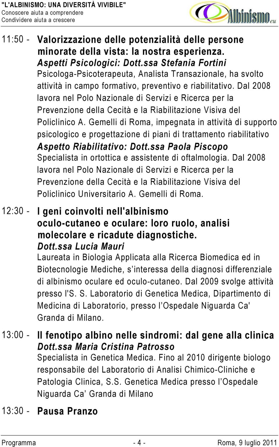 Dal 2008 lavora nel Polo Nazionale di Servizi e Ricerca per la Prevenzione della Cecità e la Riabilitazione Visiva del Policlinico A.