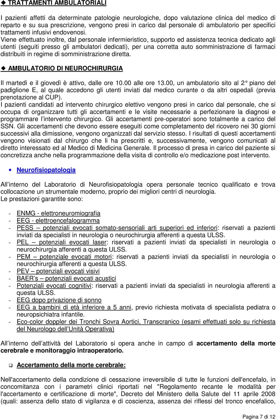 Viene effettuato inoltre, dal personale infermieristico, supporto ed assistenza tecnica dedicato agli utenti (seguiti presso gli ambulatori dedicati), per una corretta auto somministrazione di