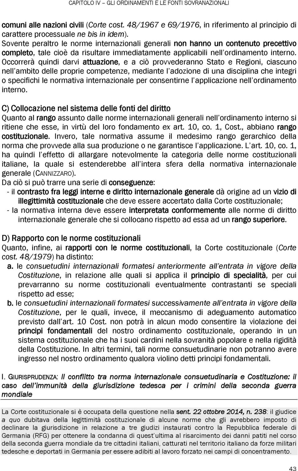 Occorrerà quindi darvi attuazione, e a ciò provvederanno Stato e Regioni, ciascuno nell ambito delle proprie competenze, mediante l adozione di una disciplina che integri o specifichi le normativa