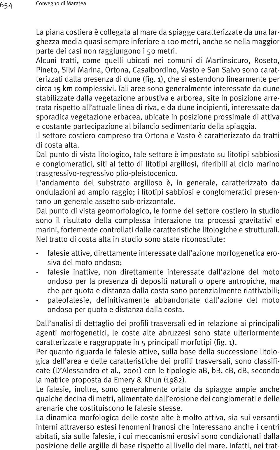 Alcuni tratti, come quelli ubicati nei comuni di Martinsicuro, Roseto, Pineto, Silvi Marina, Ortona, Casalbordino, Vasto e San Salvo sono caratterizzati dalla presenza di dune (fig.