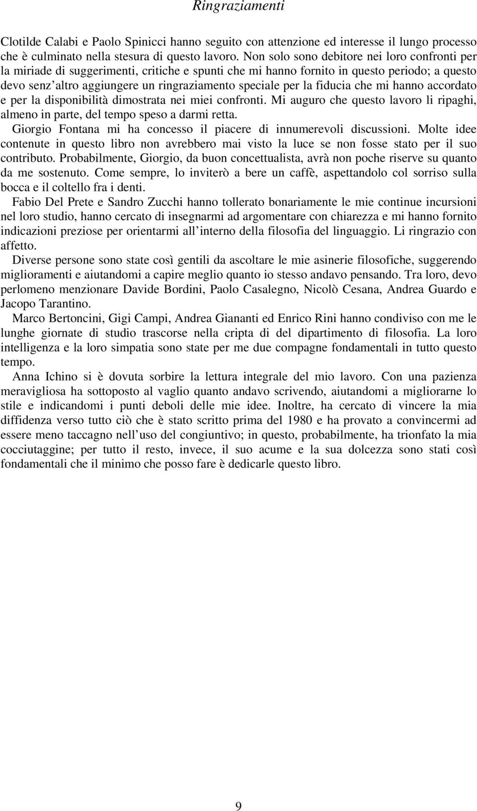 la fiducia che mi hanno accordato e per la disponibilità dimostrata nei miei confronti. Mi auguro che questo lavoro li ripaghi, almeno in parte, del tempo speso a darmi retta.