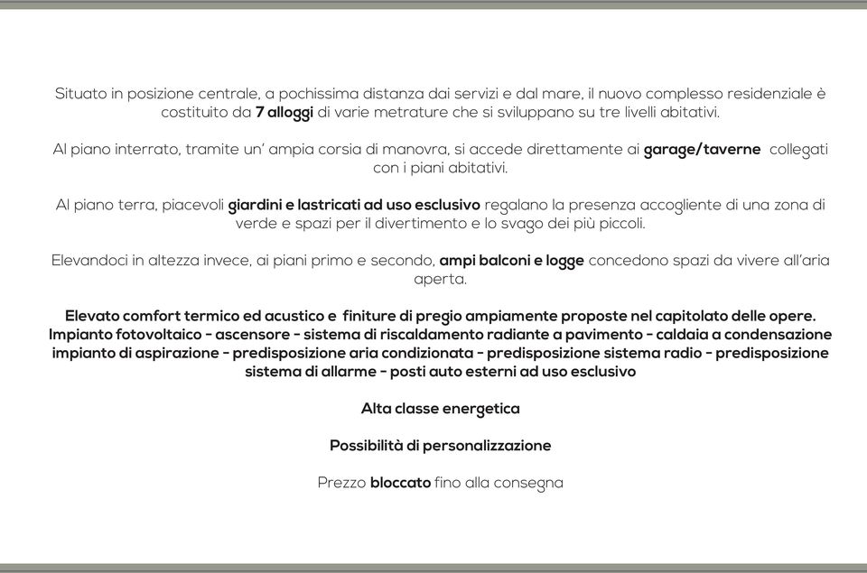 Al piano terra, piacevoli giardini e lastricati ad uso esclusivo regalano la presenza accogliente di una zona di verde e spazi per il divertimento e lo svago dei più piccoli.