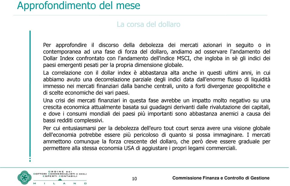 La correlazione con il dollar index è abbastanza alta anche in questi ultimi anni, in cui abbiamo avuto una decorrelazione parziale degli indici data dall'enorme flusso di liquidità immesso nei