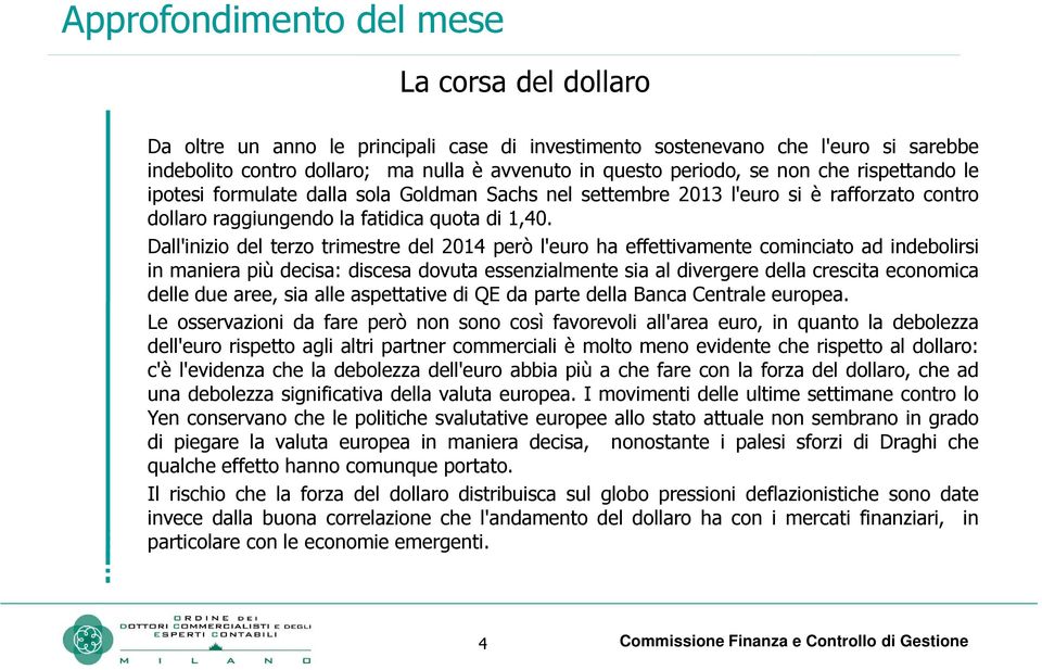 Dall'inizio del terzo trimestre del 2014 però l'euro ha effettivamente cominciato ad indebolirsi in maniera più decisa: discesa dovuta essenzialmente sia al divergere della crescita economica delle