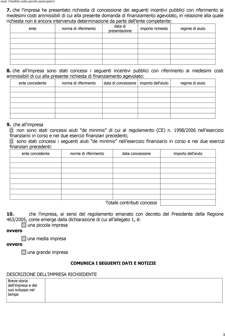 che all impresa sono stati concessi i seguenti incentivi pubblici con riferimento ai medesimi costi ammissibili di cui alla presente richiesta di finanziamento agevolato: ente concedente norma di