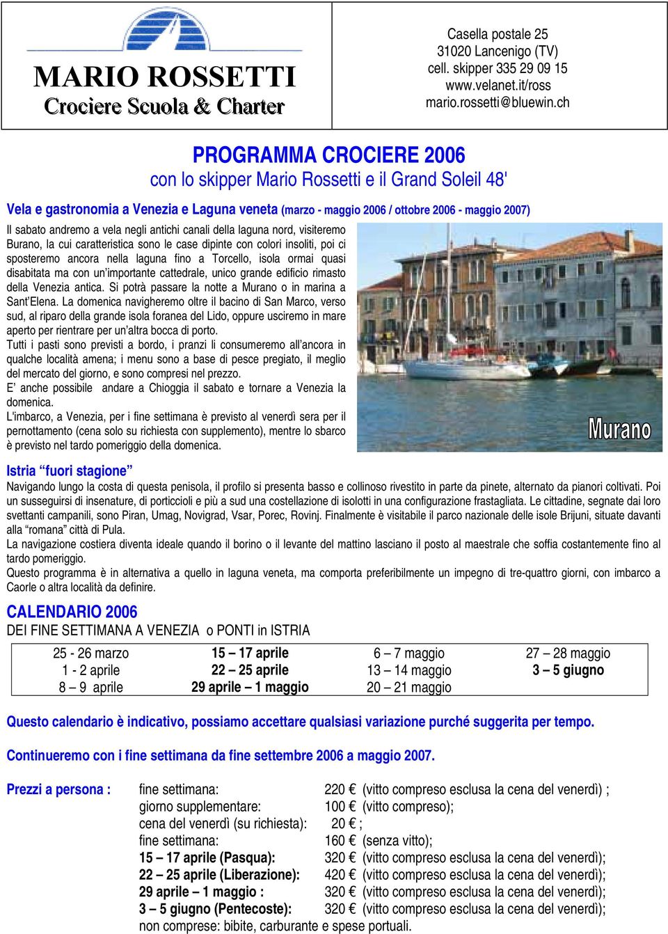 negli antichi canali della laguna nord, visiteremo Burano, la cui caratteristica sono le case dipinte con colori insoliti, poi ci sposteremo ancora nella laguna fino a Torcello, isola ormai quasi