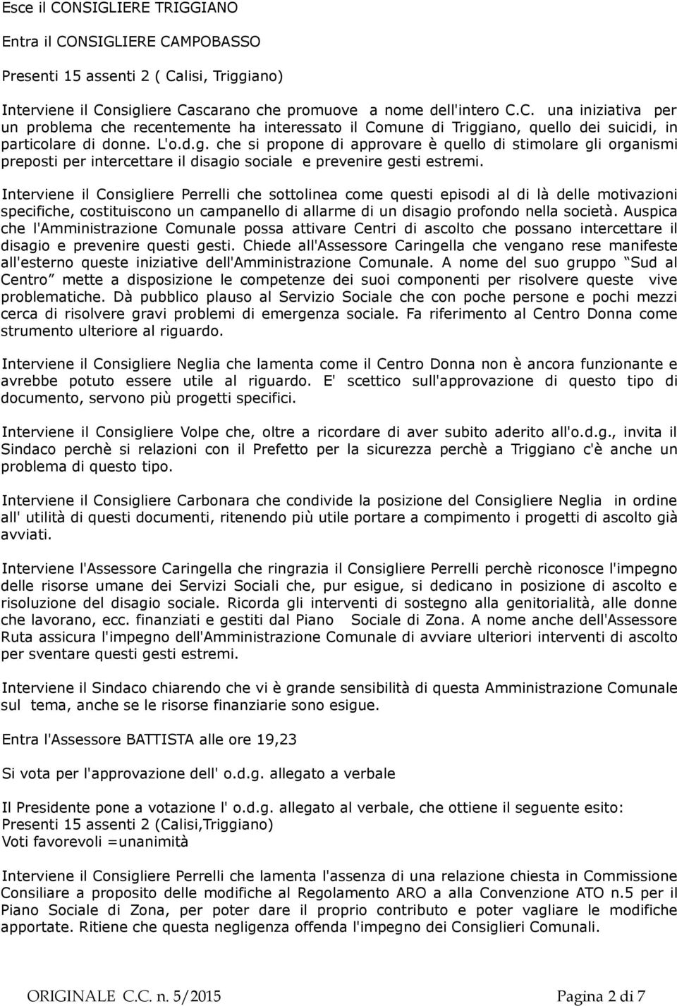 Interviene il Consigliere Perrelli che sottolinea come questi episodi al di là delle motivazioni specifiche, costituiscono un campanello di allarme di un disagio profondo nella società.