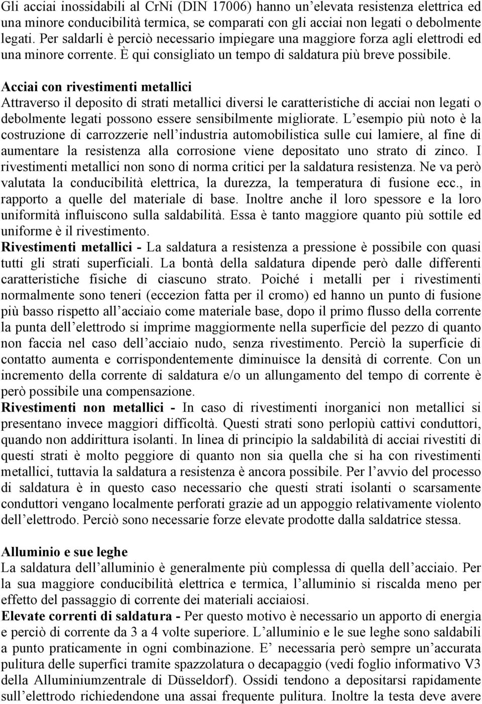 Acciai con rivestimenti metallici Attraverso il deposito di strati metallici diversi le caratteristiche di acciai non legati o debolmente legati possono essere sensibilmente migliorate.