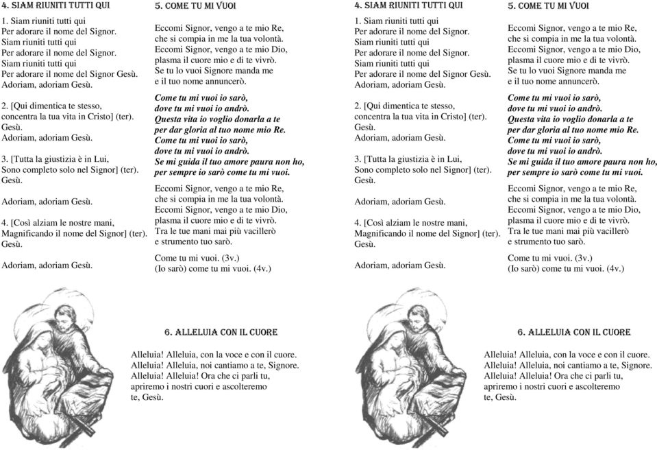 [Qui dimentica te stesso, concentra la tua vita in Cristo] (ter). Gesù. Adoriam, adoriam Gesù. 3. [Tutta la giustizia è in Lui, Sono completo solo nel Signor] (ter). Gesù. Adoriam, adoriam Gesù. 4.