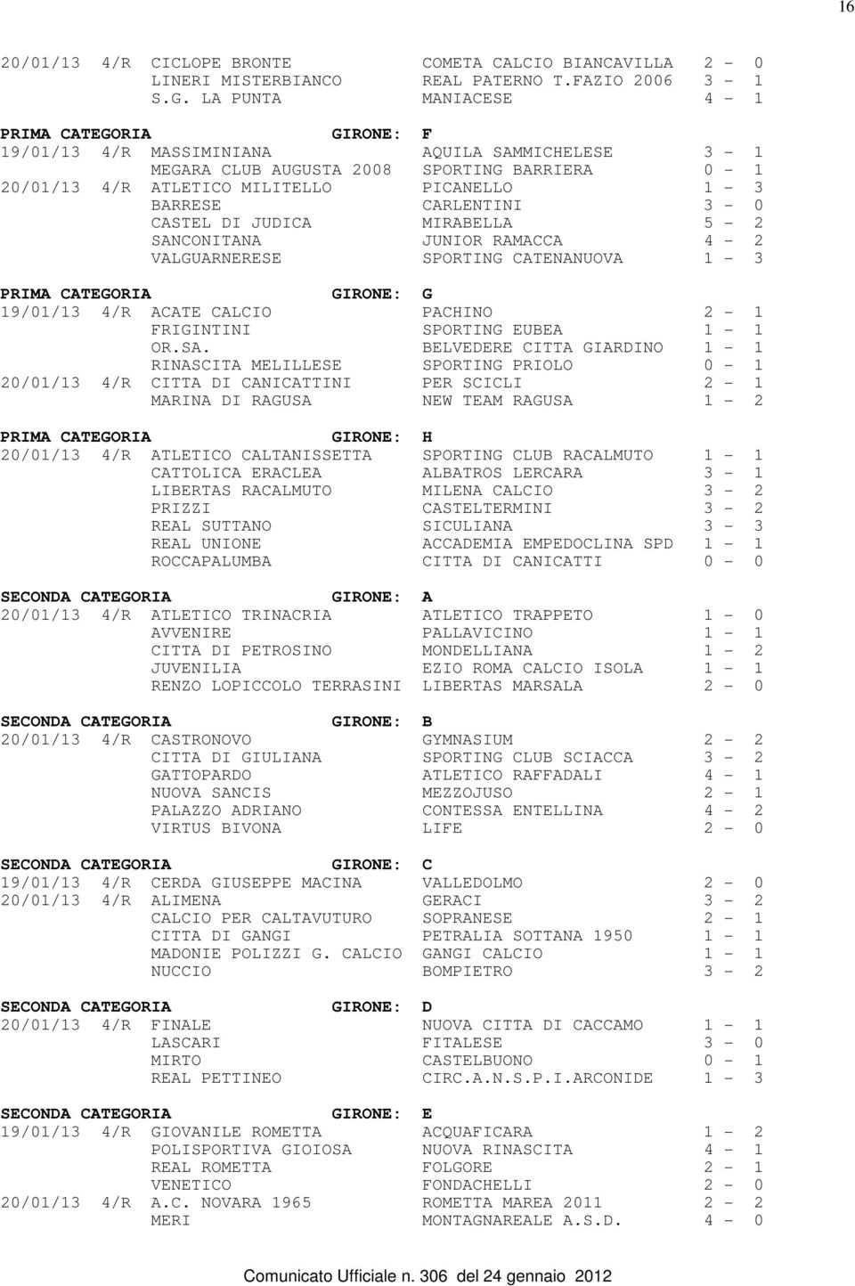 CARLENTINI 3-0 CASTEL DI JUDICA MIRABELLA 5-2 SANCONITANA JUNIOR RAMACCA 4-2 VALGUARNERESE SPORTING CATENANUOVA 1-3 PRIMA CATEGORIA GIRONE: G 19/01/13 4/R ACATE CALCIO PACHINO 2-1 FRIGINTINI SPORTING