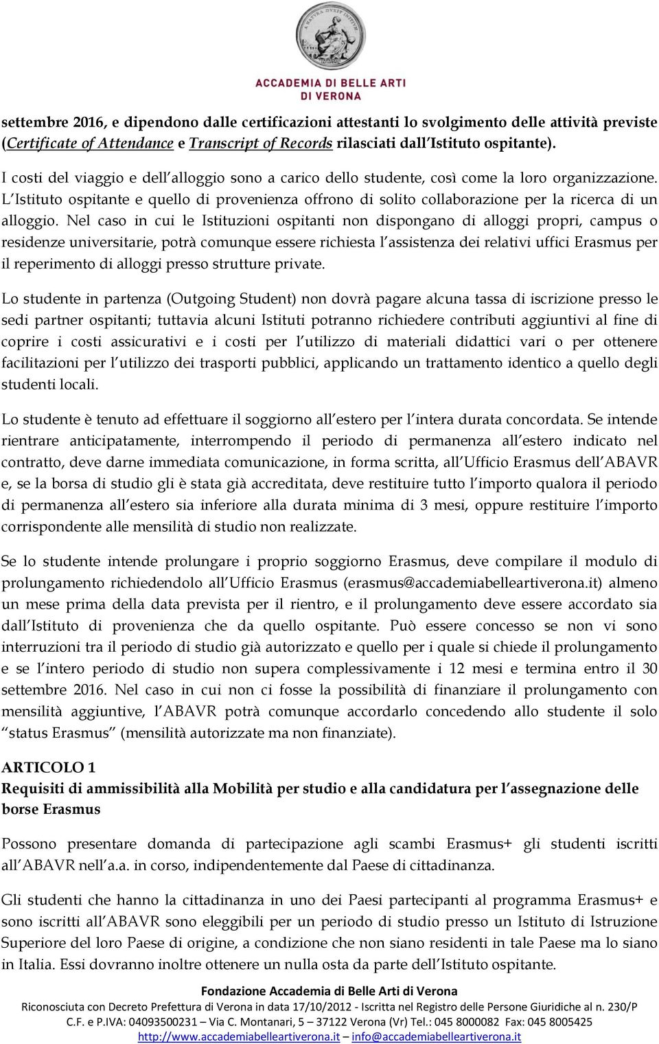 L Istituto ospitante e quello di provenienza offrono di solito collaborazione per la ricerca di un alloggio.