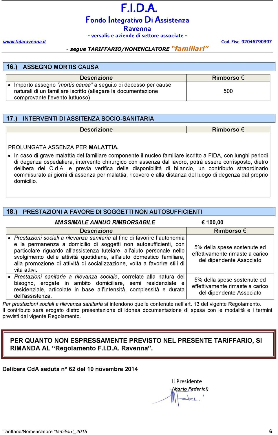 In caso di grave malattia del familiare componente il nucleo familiare iscritto a FIDA, con lunghi periodi di degenza ospedaliera, intervento chirurgico con assenza dal lavoro, potrà essere