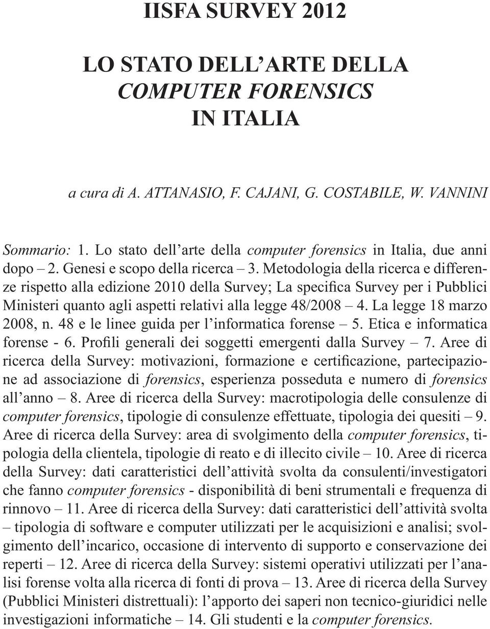 Metodologia della ricerca e differen- Ministeri quanto agli aspetti relativi alla legge 48/2008 4. La legge 18 marzo 2008, n. 48 e le linee guida per l informatica forense 5.