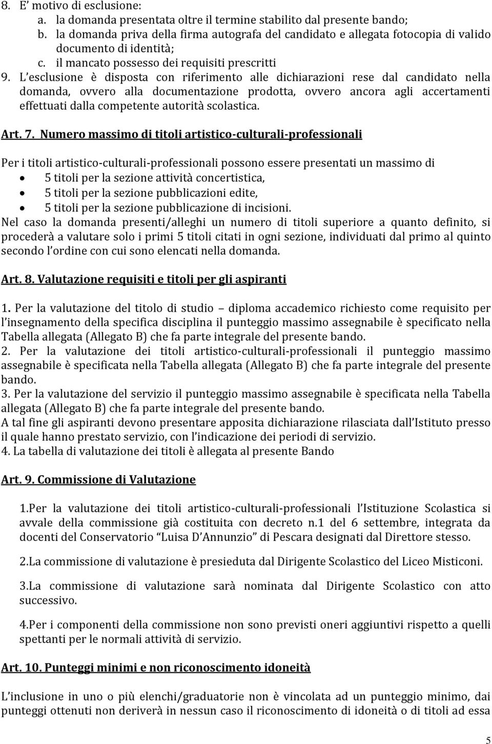 L esclusione è disposta con riferimento alle dichiarazioni rese dal candidato nella domanda, ovvero alla documentazione prodotta, ovvero ancora agli accertamenti effettuati dalla competente autorità