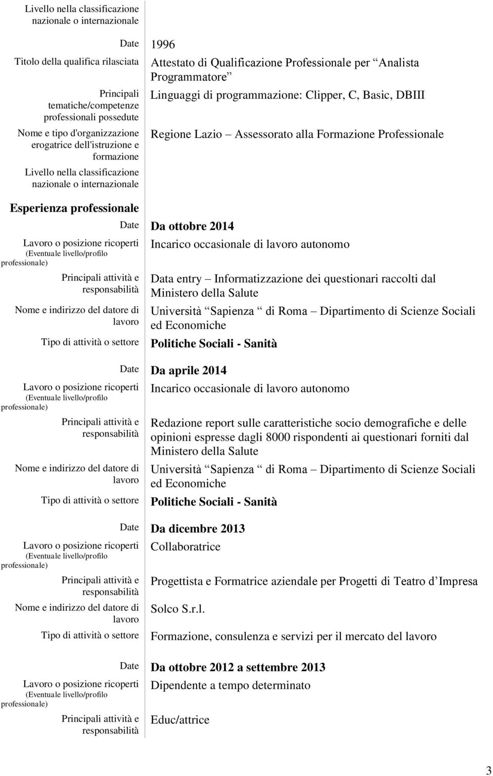 Scienze Sociali ed Economiche Politiche Sociali - Sanità Date Da aprile 2014 Incarico occasionale di autonomo Redazione report sulle caratteristiche socio demografiche e delle opinioni espresse dagli