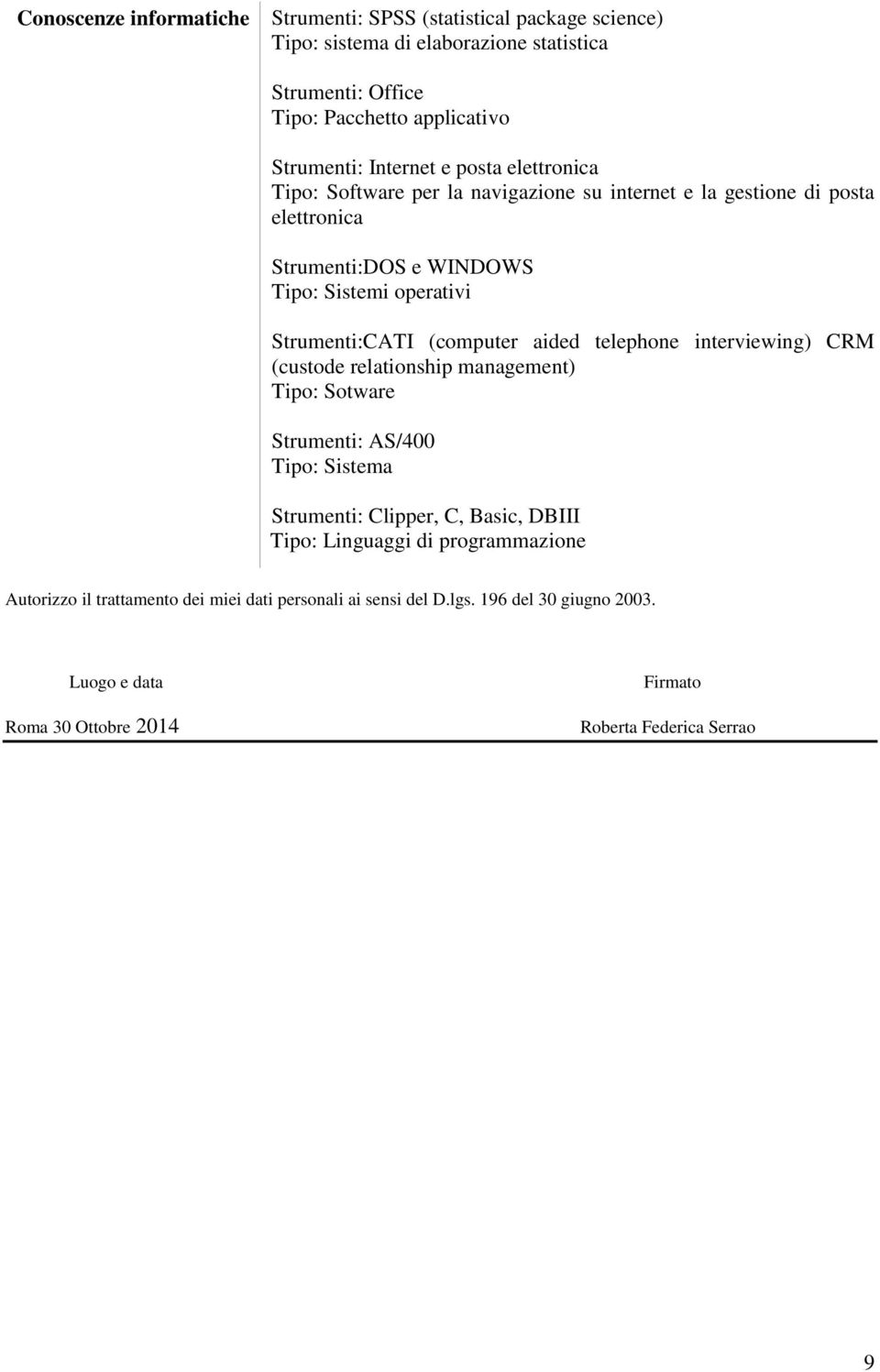 (computer aided telephone interviewing) CRM (custode relationship management) Tipo: Sotware Strumenti: AS/400 Tipo: Sistema Strumenti: Clipper, C, Basic, DBIII Tipo: