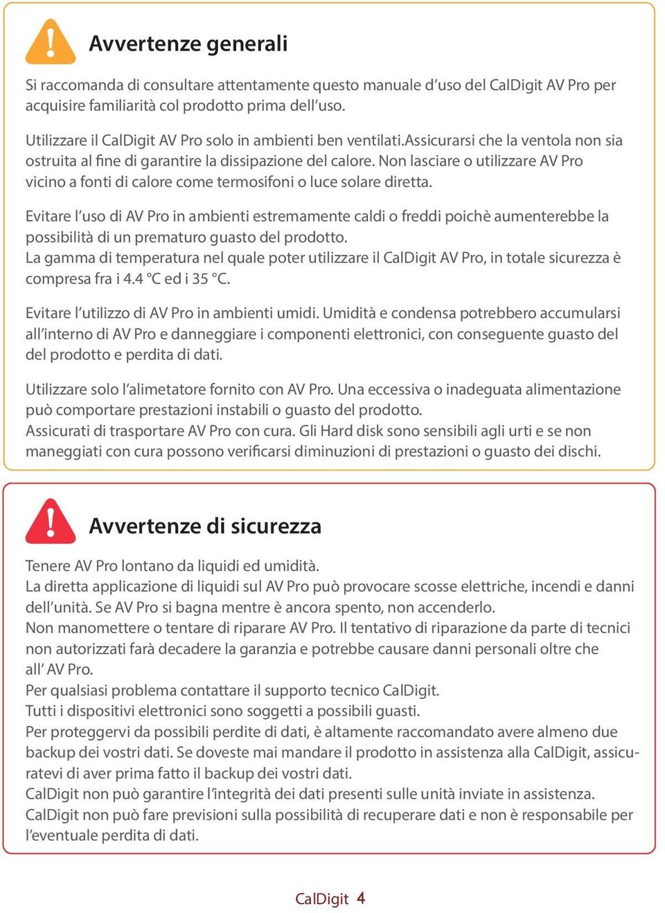 Non lasciare o utilizzare AV Pro vicino a fonti di calore come termosifoni o luce solare diretta.