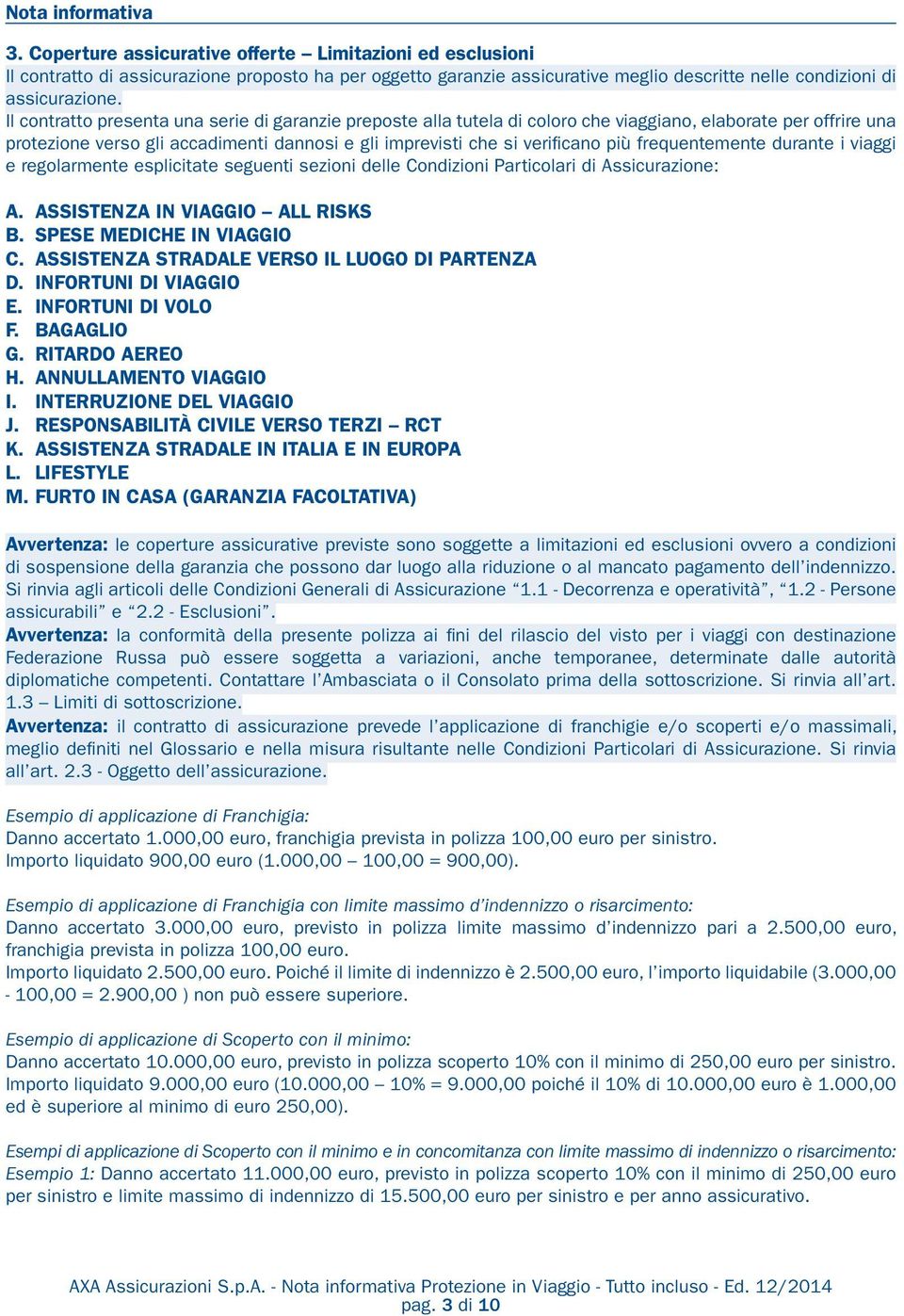 Il contratto presenta una serie di garanzie preposte alla tutela di coloro che viaggiano, elaborate per offrire una protezione verso gli accadimenti dannosi e gli imprevisti che si verificano più