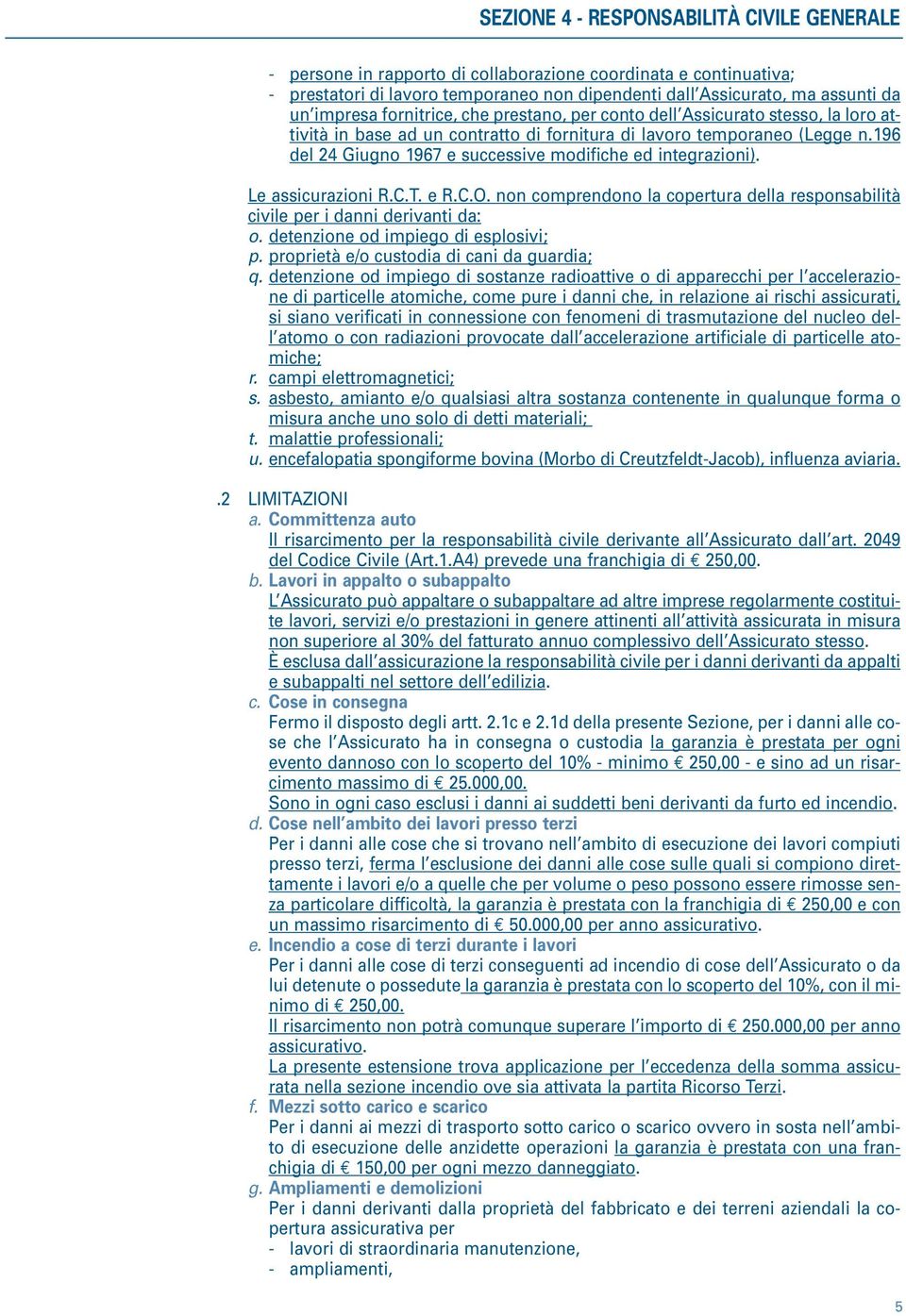 non comprendono la copertura della responsabilità civile per i danni derivanti da: o. detenzione od impiego di esplosivi; p. proprietà e/o custodia di cani da guardia; q.