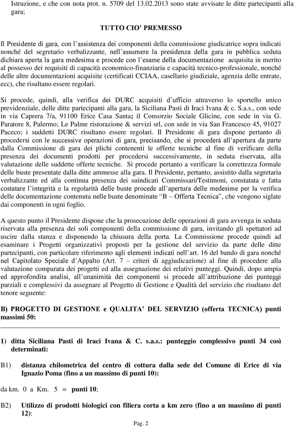 verbalizzante, nell assumere la presidenza della gara in pubblica seduta dichiara aperta la gara medesima e procede con l esame della documentazione acquisita in merito al possesso dei requisiti di