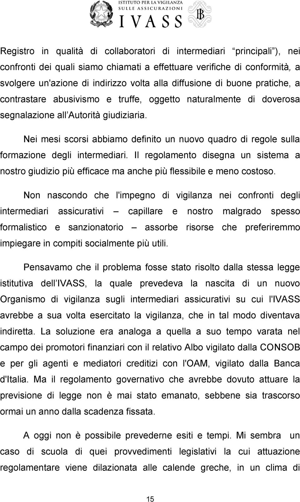 Nei mesi scorsi abbiamo definito un nuovo quadro di regole sulla formazione degli intermediari. Il regolamento disegna un sistema a nostro giudizio più efficace ma anche più flessibile e meno costoso.