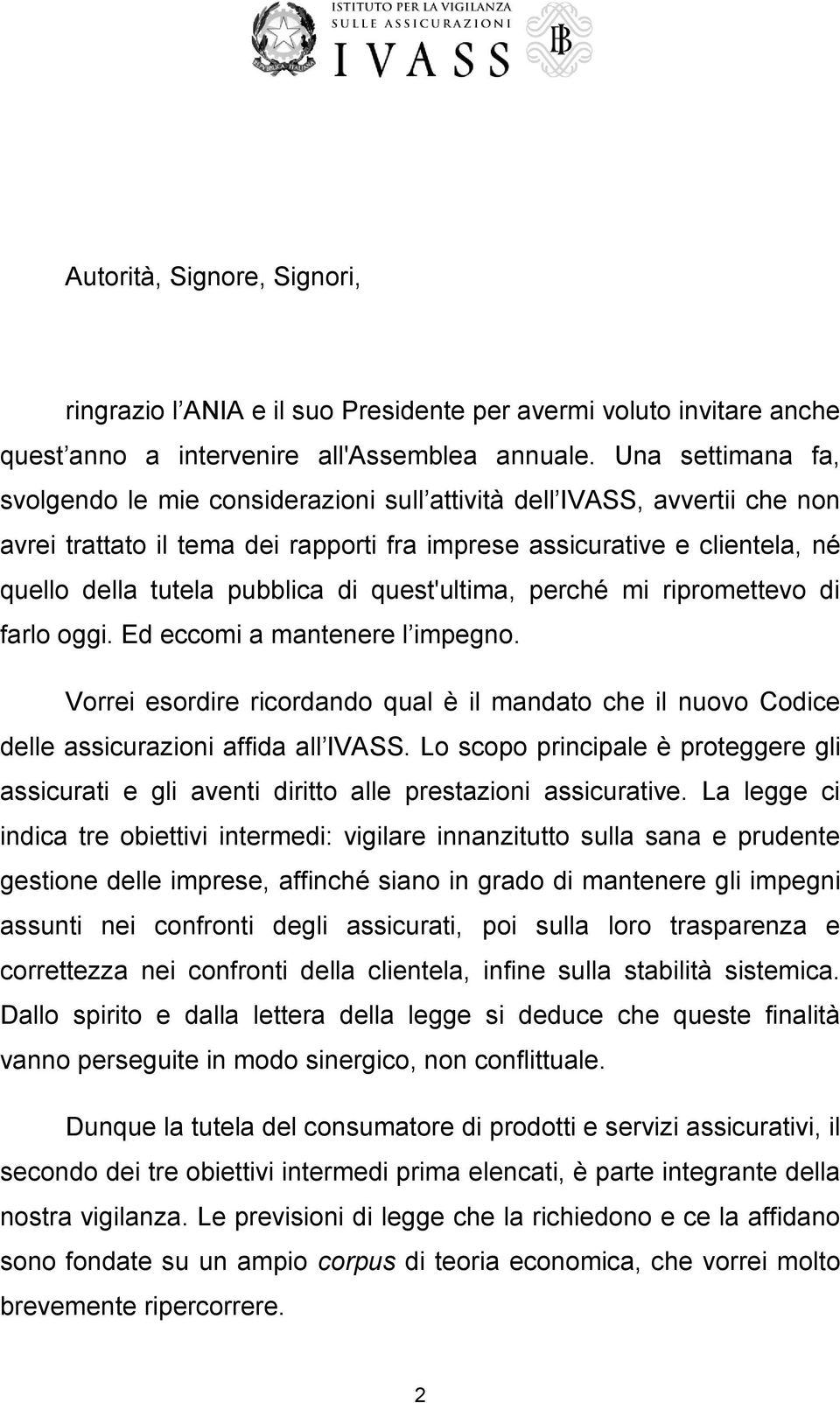 di quest'ultima, perché mi ripromettevo di farlo oggi. Ed eccomi a mantenere l impegno. Vorrei esordire ricordando qual è il mandato che il nuovo Codice delle assicurazioni affida all IVASS.