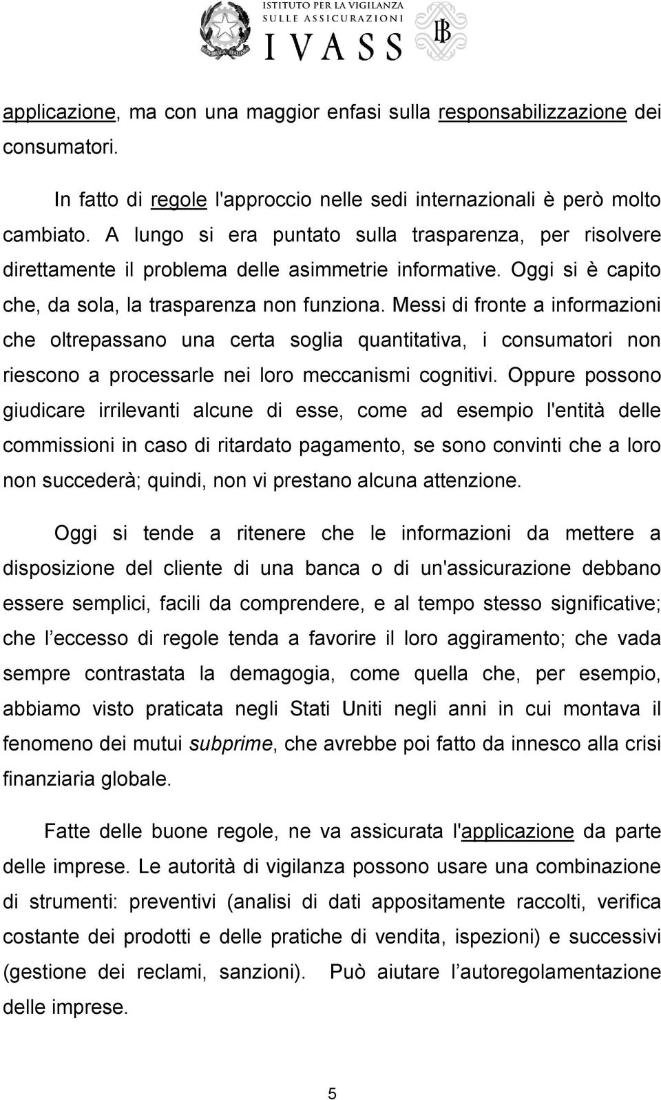 Messi di fronte a informazioni che oltrepassano una certa soglia quantitativa, i consumatori non riescono a processarle nei loro meccanismi cognitivi.