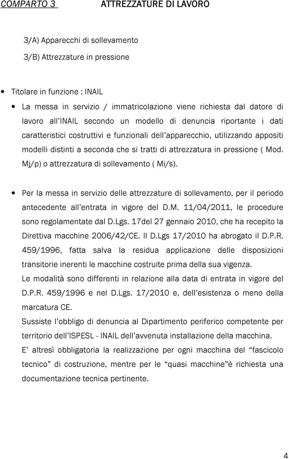 attrezzatura in pressione ( Mod. Mj/p) o attrezzatura di sollevamento ( Mi/s). Per la messa in servizio delle attrezzature di sollevamento, per il periodo antecedente all entrata in vigore del D.M. 11/04/2011, le procedure sono regolamentate dal D.