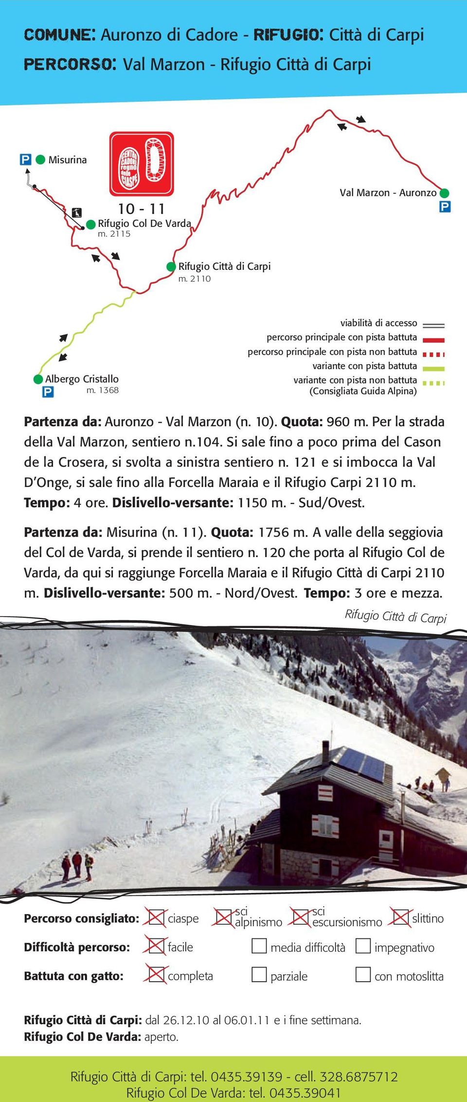Si sale fino a poco prima del Cason de la Crosera, si svolta a sinistra sentiero n. 121 e si imbocca la Val D Onge, si sale fino alla Forcella Maraia e il Rifugio Carpi 2110 m. Tempo: 4 ore.