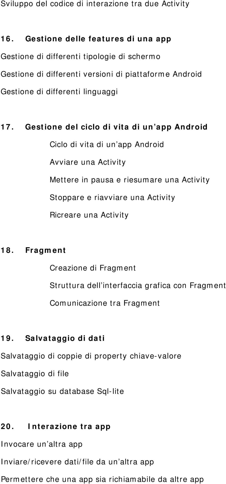 Gestione del ciclo di vita di un app Android Ciclo di vita di un app Android Avviare una Activity Mettere in pausa e riesumare una Activity Stoppare e riavviare una Activity Ricreare una Activity 18.