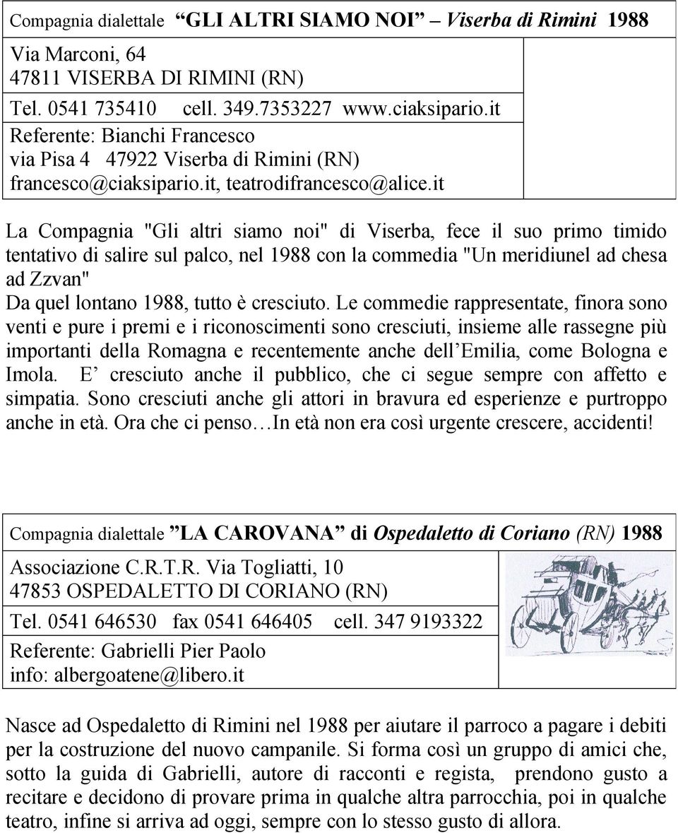 it La Compagnia "Gli altri siamo noi" di Viserba, fece il suo primo timido tentativo di salire sul palco, nel 1988 con la commedia "Un meridiunel ad chesa ad Zzvan" Da quel lontano 1988, tutto è