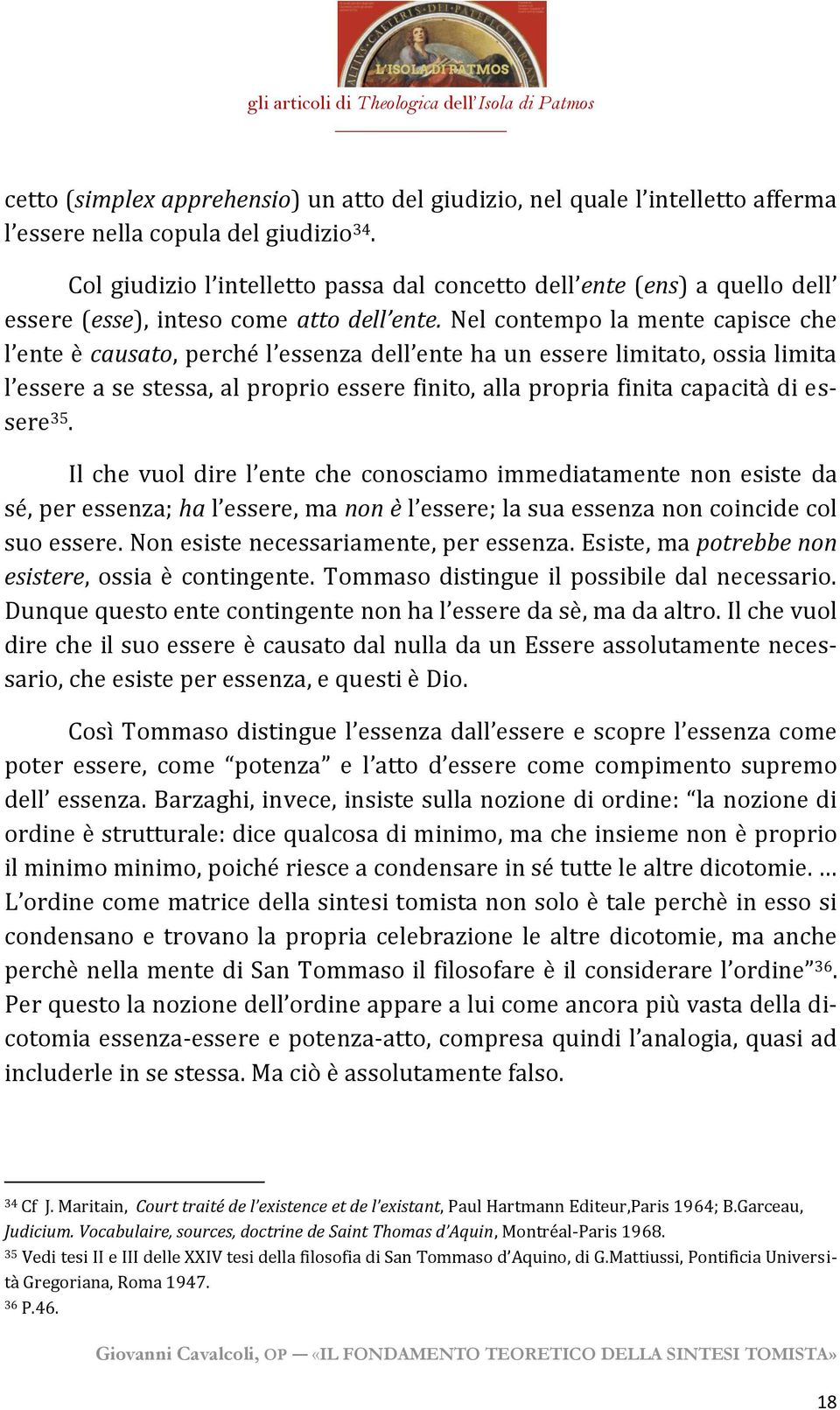 Nel contempo la mente capisce che l ente è causato, perché l essenza dell ente ha un essere limitato, ossia limita l essere a se stessa, al proprio essere finito, alla propria finita capacità di