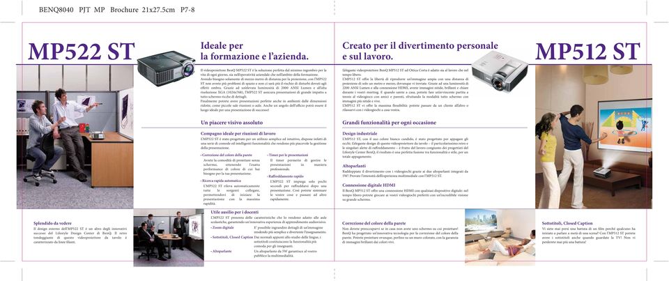 Avendo bisogno solamente di mezzo metro di distanza per la proiezione, con l MP522 ST non avrete più problemi di spazio e non ci sarà più il rischio di disturbi dovuti agli effetti ombra.