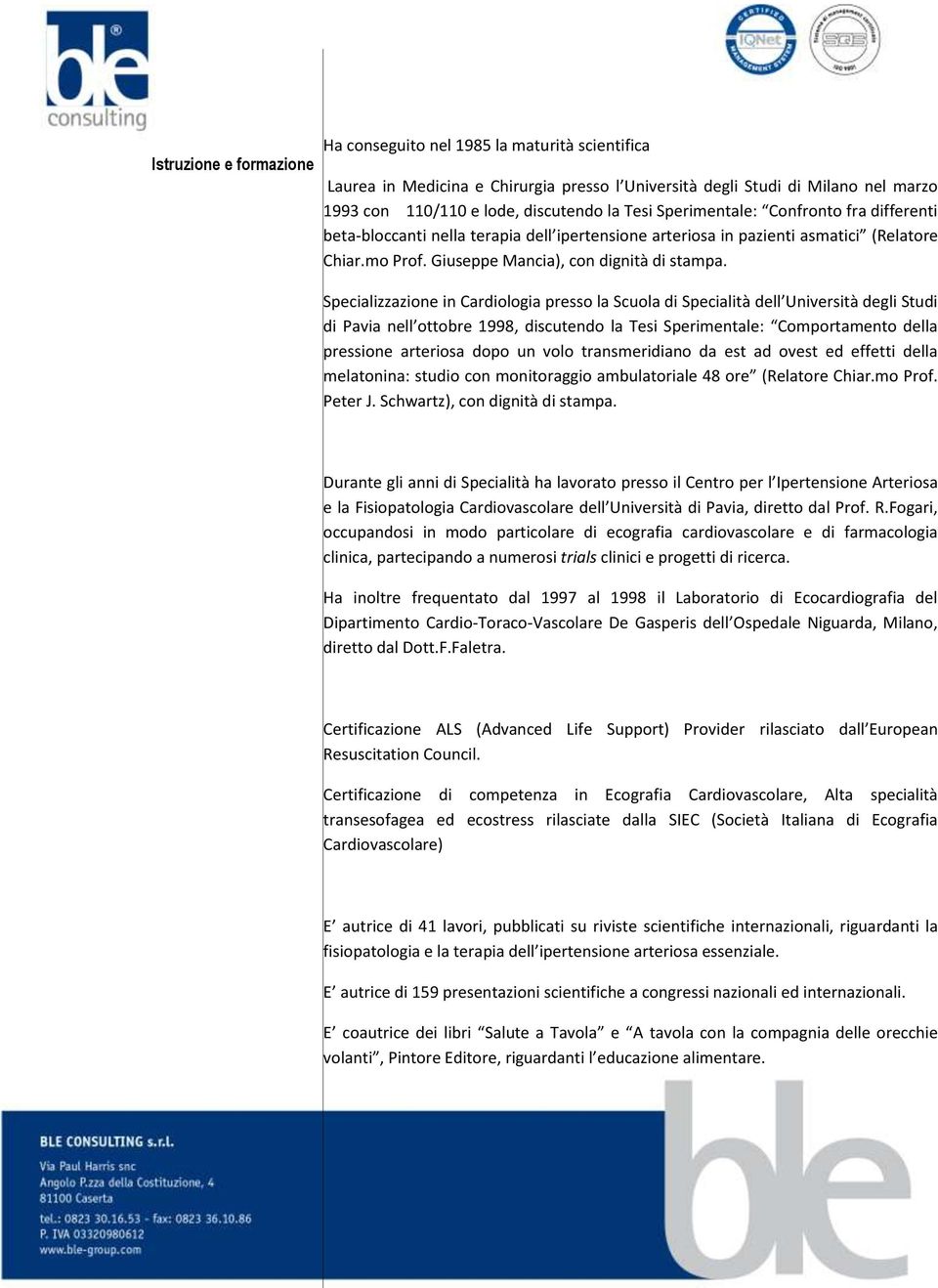 Specializzazione in Cardiologia presso la Scuola di Specialità dell Università degli Studi di Pavia nell ottobre 1998, discutendo la Tesi Sperimentale: Comportamento della pressione arteriosa dopo un