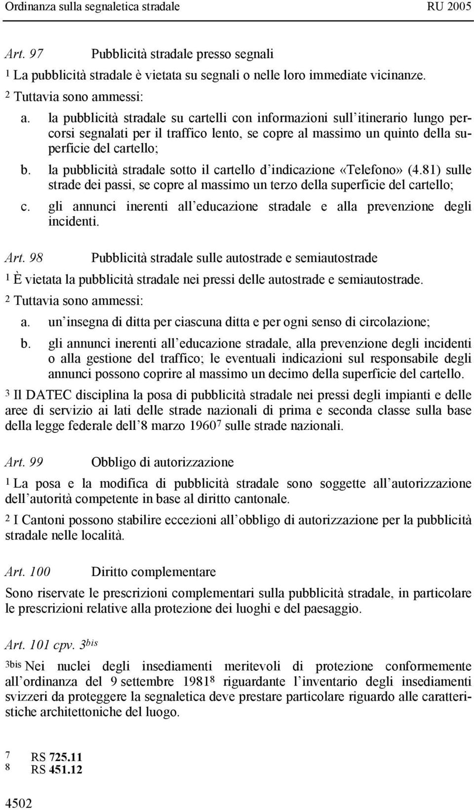 la pubblicità stradale sotto il cartello d indicazione «Telefono» (4.81) sulle strade dei passi, se copre al massimo un terzo della superficie del cartello; c.